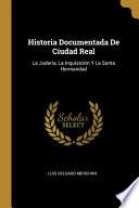 Historia Documentada De Ciudad Real: La Judería, La Inquisición Y La Santa Hermandad