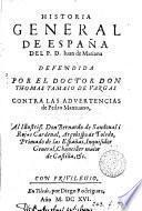 Historia general de España del p.d. Iuan de Mariana defendida ... contra las Advertencias de Pedro Mantuano. [With] Raçon de la Historia del p.d. Iuan de Mariana: de las Advertencias de Pedro Mantuano contra ella: i de la defensa del doctor don Thomas Tamaio de Vargas [and] Defensa de la descenion [sic] de la Virgen ... a dar la casulla a ... s. Ilephonso