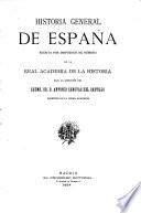 Historia general de España escrita por individuos de numero de la Real Academia de la Historia bajo la dirección del excmo