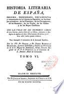 Historia literaria de España, desde su primera poblacion hasta nuestros dias, origen, progresos, decadencia y restauracion de la literatura española; en los tiempos primitivos de los Phenicios, de los Cartagineses, de los Romanos, de los Godos, de los Arabes, y de los Reyes Catholicos. Con las vidas de los hombres sabios de esta nacion; juicio critico de sus obras; extractos y apologias de algunas de ellas: disertaciones historicas y criticas sobre varios puntos dudosos, para desengaño é instruccion de la juventud española. Por los PP. F. Pedro Rodriguez Mohedano, y F. Raphaél Rodriguez Mohedano,...