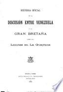 Historia oficial de la discusión entre Venezuela y la Gran Bretaña sobre sus límites en la Guayana