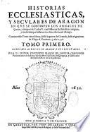 Historias ecclesiasticas, y seculares de Aragon en que se continuan los annales de Curita, ....Por el dotor Vincencio Blasco de Lanuza,...