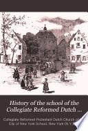 History of the School of the Collegiate Reformed Dutch Church in the City of New York, from 1633 to 1883