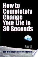 How to Completely Change Your Life in 30 Seconds - Part I