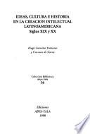 Ideas, cultura e historia en la creación intelectual latinoamericana, siglos XIX y XX
