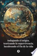 Indagando el origen, teorizando la supervivencia, lucubrando el fin de la vida