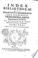 Index Bibliothecae qua Franciscus Barberinsus s.r.e. cardinalis vicecancelarius ... Tomi tres