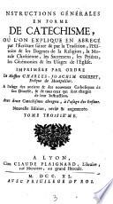 Instructions Générales En Forme De Catechisme, Où L'On Explique En Abregé par l'Écriture sainte & par la Tradition, l'Histoire & les Dogmes de la Religion ... Avec deux Catechismes abregez, à l'usage des Enfans Nouvelle Edition, revûë & augmentée