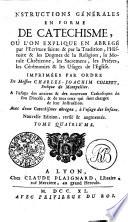 INSTRUCTIONS GÉNÉRALES EN FORME DE CATECHISME, OÙ L'ON EXPLIQUE EN ABREGÉ par l'Écriture sainte & par la Tradition, l'Histoire & les Dogmes de la Religion, la Morale Chrétienne, les Sacremens, les Priéres, les Cérémonies & les Usages de l'Eglise