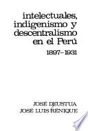 Intelectuales, indigenismo y descentralismo en el Perú, 1897-1931