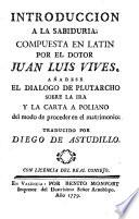 Introducción a la sabiduria; compuesta en latin por el dotor Juan Luis Vives. Añadese el dialogo de Plutarcho sobre la ira y la carta a Poliano del modo de proceder en el matrimonio traducido por Diego de Astudillo