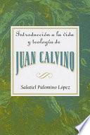 Introduccion a la vida y teologia de Juan Calvino AETH