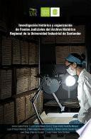 Investigación histórica y organización de fondos judiciales del Archivo Histórico Regional de la Universidad Industrial de Santander