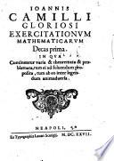 Ioannis Camilli Gloriosi Exercitationum mathematicarum decas prima. In qua continentur varia & theoremata & problemata, ..