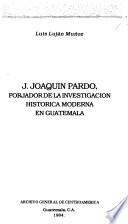 J. Joaquín Pardo, forjador de la investigación histórica moderna en Guatemala