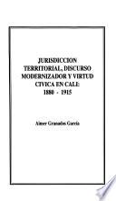 Jurisdicción territorial, discurso modernizador y virtud cívica en Calí