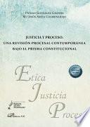 Justicia y proceso. Una revisión procesal contemporánea bajo el prisma constitucional.