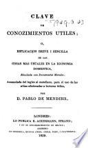 Key to knowledge. Clave de conozimientos útiles; o, Esplicación breve i sencilla de las cosas más usuales en la economia doméstica ... acomodada del inglés al castellano ... por D. Pablo de Mendibil. Translated from “Key to knowledge”, by “A mother”, i.e. M. E. Budden