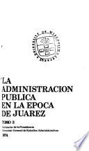 La administración pública en la época de Juárez: La administración juarista en la república restaurada (1867-1871). 1974
