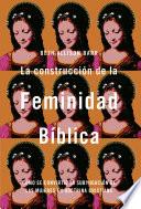 La construcción de la feminidad bíblica: Cómo se convirtió la subyugación de las mujeres en doctrina cristiana