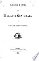 La cuestión de límites entre México y Guatemala