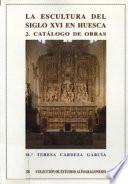 La escultura del siglo XVI en Huesca: Catálogo de obras