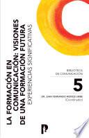 La Formación en Comunicación: Visiones de una Formación Futura. Experiencias Significativas