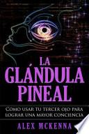 La Glándula Pineal: Como Usar Tu Tercer Ojo Para Lograr Una Mayor Conciencia
