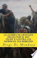 La Guerra de Granada Hecha Por El Rey Felipe II Contra Los Moriscos, Sus Rebelde