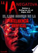 LA IA NEGATIVA: EL LADO OSCURO DE LA INTELIGENCIA ARTIFICIAL RETOS Y PELIGROS EN EL SIGLO XXI