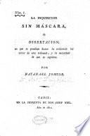 La Inquisición sin máscara, o disertación, en que se prueban hasta la evidencia los vicios de este tribunal, y la necesidad de que se suprima