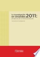 La investigación en Uniandes 2011: perspectivas de la internacionalización