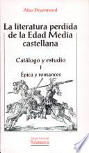 La literatura perdida de la Edad Media castellana. Catálogo y estudio. I. Épica y romances
