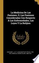La Medicina de Las Pasiones, Ó, Las Pasiones Consideradas Con Respecto Á Las Enfermedades, Las Leyes Y La Relijion