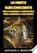 La mente subconsciente. Cómo alcanzarlo y despertarlo para conseguir lo que quieres