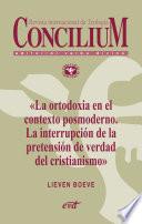 La ortodoxia en el contexto posmoderno. La interrupción de la pretensión de verdad del cristianismo. Concilium 355 (2014)