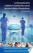 La Percepción de la Calidad y la Satisfacción con Los Servicios Médico Hospitalarios en Puerto Rico