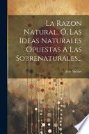 La Razon Natural, Ó, Las Ideas Naturales Opuestas A Las Sobrenaturales...