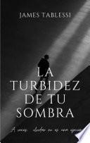 La turbidez de tu sombra