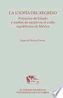 La utopía del regreso. Proyectos de Estado y sueños de nación en el exilio republicano en México