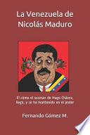 La Venezuela de Nicolás Maduro: El Cómo El Sucesor de Hugo Chávez, Llegó, Y Se Ha Mantenido En El Poder