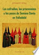 LAS COFRADIAS, PROCESIONES Y PASOS DE LA SEMANA SANTA DE VALLADOLID