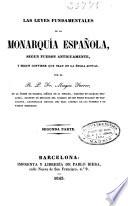 Las leyes fundamentales de la monarquía española segun fueron antiguamente y segun conviene que sean en la época actual