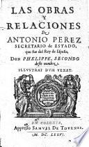 Las Obras Y Relaciones De Antonio Perez Secretario de Estado, que fue del Rey de España, Don Phelippe, Secondo deste nombre
