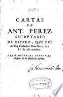 Las obras y relaciones de Antonio Perez, secretario de Estado que fue del Rey de España, Don Phelippe Secondo ...
