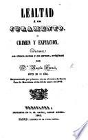Lealtad á un Juramento, ó Crimen y Expiacion. Drama en cinco actos y en prosa