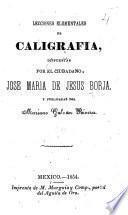 Lecciones elementales de caligrafia ... Jose Maria de Jesus Borja, y publicadas por M. Galvan Rivera