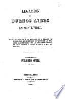 Legacion de Buenos Aires en Montevideo. Documentos relativos á los reclamos de la legacion de Buenos Aires en Montevideo, con motivo de las invasiones allí preparadas y de las resoluciones dictadas por aquel gobierno, etc