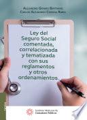 Ley del Seguro Social comentada, coorrelacionada y tematizada con sus reglamentos y otros ordenamientos