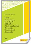 Libertad de Conciencia, Neutralidad Del Estado Y Principio de Laicidad (un Estudio Constitucional Comparado)